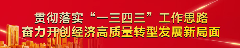 貫徹落實“一三四三”工作思路 奮力開創(chuàng)經(jīng)濟高質(zhì)量轉(zhuǎn)型發(fā)展新局面