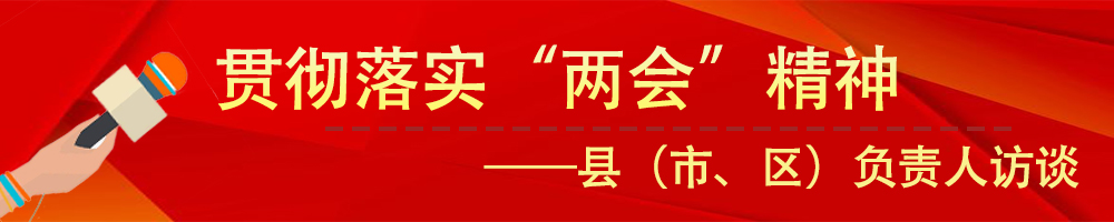 貫徹落實市“兩會”精神——縣（市、區(qū)）負(fù)責(zé)人訪談