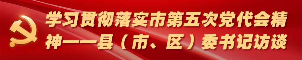 學習貫徹落實市第五次黨代會精神——縣（市、區(qū)）委書記訪談