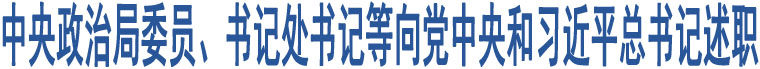 中央政治局委員、書(shū)記處書(shū)記等向黨中央和習(xí)近平總書(shū)記述職