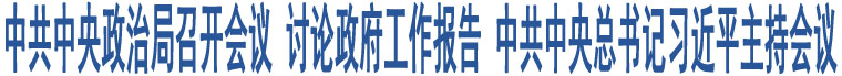 中共中央政治局召開會議 討論政府工作報告 中共中央總書記習(xí)近平主持會議