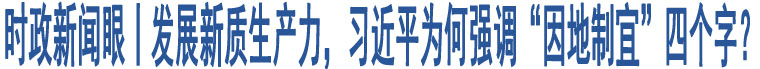 時(shí)政新聞眼丨發(fā)展新質(zhì)生產(chǎn)力，習(xí)近平為何強(qiáng)調(diào)“因地制宜”四個(gè)字？