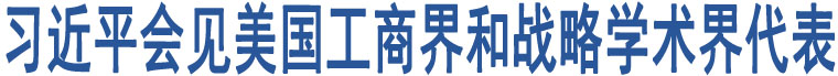 習(xí)近平會(huì)見美國(guó)工商界和戰(zhàn)略學(xué)術(shù)界代表