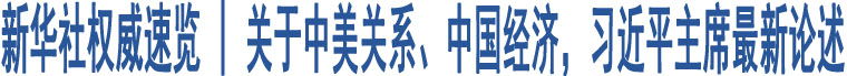 新華社權(quán)威速覽 | 關(guān)于中美關(guān)系、中國(guó)經(jīng)濟(jì)，習(xí)近平主席最新論述