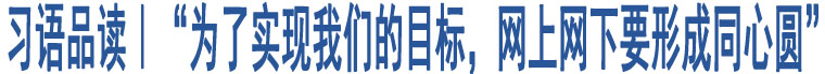 習(xí)語品讀｜“為了實(shí)現(xiàn)我們的目標(biāo)，網(wǎng)上網(wǎng)下要形成同心圓”