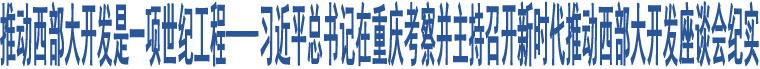 推動西部大開發(fā)是一項(xiàng)世紀(jì)工程——習(xí)近平總書記在重慶考察并主持召開新時代推動西部大開發(fā)座談會紀(jì)實(shí)