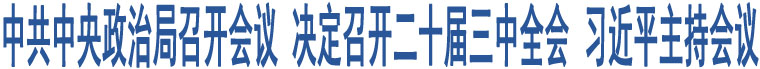 中共中央政治局召開會議 決定召開二十屆三中全會 習(xí)近平主持會議