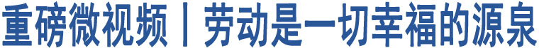 重磅微視頻丨勞動(dòng)是一切幸福的源泉