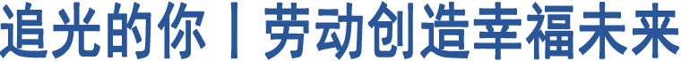 追光的你丨勞動(dòng)創(chuàng)造幸福未來(lái)