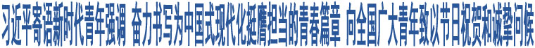 習(xí)近平寄語(yǔ)新時(shí)代青年強(qiáng)調(diào) 奮力書(shū)寫(xiě)為中國(guó)式現(xiàn)代化挺膺擔(dān)當(dāng)?shù)那啻浩?向全國(guó)廣大青年致以節(jié)日祝賀和誠(chéng)摯問(wèn)候