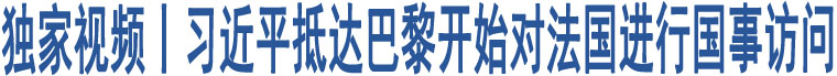 獨(dú)家視頻丨習(xí)近平抵達(dá)巴黎開(kāi)始對(duì)法國(guó)進(jìn)行國(guó)事訪問(wèn)