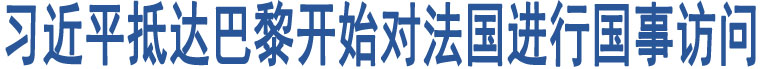 習(xí)近平抵達(dá)巴黎開(kāi)始對(duì)法國(guó)進(jìn)行國(guó)事訪問(wèn)