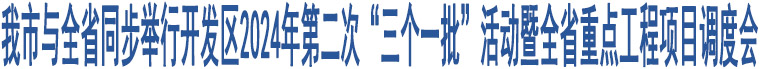 我市與全省同步舉行開發(fā)區(qū)2024年第二次“三個一批”活動暨全省重點工程項目調(diào)度會
