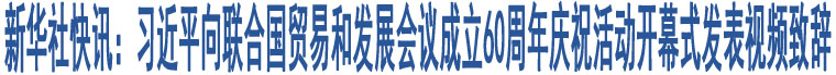 新華社快訊：習(xí)近平向聯(lián)合國(guó)貿(mào)易和發(fā)展會(huì)議成立60周年慶?；顒?dòng)開(kāi)幕式發(fā)表視頻致辭