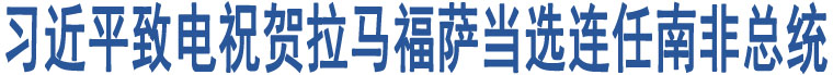 習(xí)近平致電祝賀拉馬福薩當(dāng)選連任南非總統(tǒng)