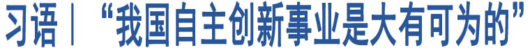 習(xí)語(yǔ)｜“我國(guó)自主創(chuàng)新事業(yè)是大有可為的”