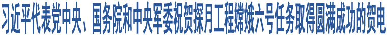 習(xí)近平代表黨中央、國(guó)務(wù)院和中央軍委祝賀探月工程嫦娥六號(hào)任務(wù)取得圓滿(mǎn)成功的賀電