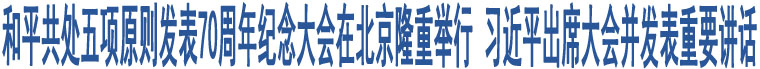 和平共處五項(xiàng)原則發(fā)表70周年紀(jì)念大會(huì)在北京隆重舉行 習(xí)近平出席大會(huì)并發(fā)表重要講話(huà)