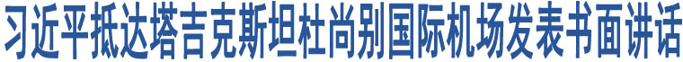 習(xí)近平抵達(dá)塔吉克斯坦杜尚別國際機(jī)場(chǎng)發(fā)表書面講話