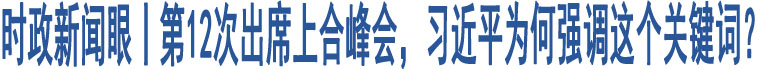 時(shí)政新聞眼丨第12次出席上合峰會(huì)，習(xí)近平為何強(qiáng)調(diào)這個(gè)關(guān)鍵詞？