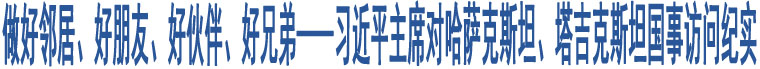 做好鄰居、好朋友、好伙伴、好兄弟——習(xí)近平主席對哈薩克斯坦、塔吉克斯坦國事訪問紀(jì)實(shí)