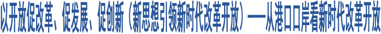 以開放促改革、促發(fā)展、促創(chuàng)新（新思想引領(lǐng)新時代改革開放）——從港口口岸看新時代改革開放