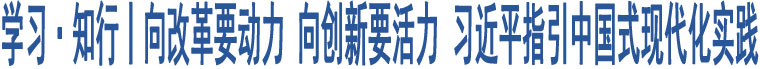 學(xué)習(xí)·知行丨向改革要?jiǎng)恿?向創(chuàng)新要活力 習(xí)近平指引中國式現(xiàn)代化實(shí)踐