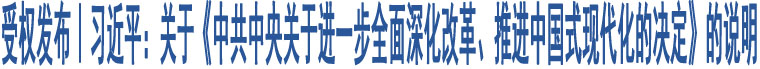 受權(quán)發(fā)布｜習(xí)近平：關(guān)于《中共中央關(guān)于進(jìn)一步全面深化改革、推進(jìn)中國(guó)式現(xiàn)代化的決定》的說明