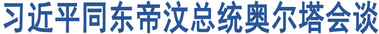 習(xí)近平同東帝汶總統(tǒng)奧爾塔會(huì)談