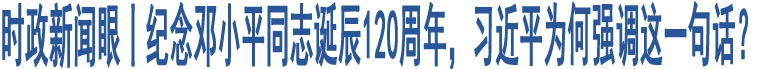 時政新聞眼丨紀(jì)念鄧小平同志誕辰120周年，習(xí)近平為何強(qiáng)調(diào)這一句話？