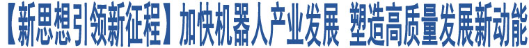 【新思想引領(lǐng)新征程】加快機(jī)器人產(chǎn)業(yè)發(fā)展 塑造高質(zhì)量發(fā)展新動能