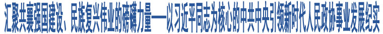 匯聚共襄強(qiáng)國(guó)建設(shè)、民族復(fù)興偉業(yè)的磅礴力量——以習(xí)近平同志為核心的中共中央引領(lǐng)新時(shí)代人民政協(xié)事業(yè)發(fā)展紀(jì)實(shí)