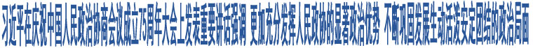 習(xí)近平在慶祝中國(guó)人民政治協(xié)商會(huì)議成立75周年大會(huì)上發(fā)表重要講話強(qiáng)調(diào) 更加充分發(fā)揮人民政協(xié)的顯著政治優(yōu)勢(shì) 不斷鞏固發(fā)展生動(dòng)活潑安定團(tuán)結(jié)的政治局面