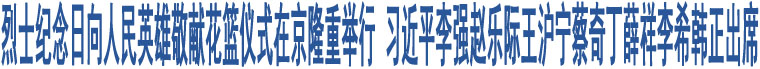 烈士紀念日向人民英雄敬獻花籃儀式在京隆重舉行 習近平等黨和國家領導人出席