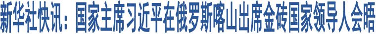 新華社快訊：國(guó)家主席習(xí)近平在俄羅斯喀山出席金磚國(guó)家領(lǐng)導(dǎo)人會(huì)晤