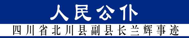 人民公仆-四川省北川縣副縣長(zhǎng)蘭輝事跡