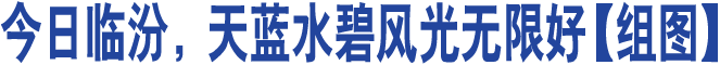 今日臨汾，天藍(lán)水碧風(fēng)光無(wú)限好