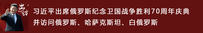 習近平出席俄羅斯紀念衛(wèi)國戰(zhàn)爭勝利70周年慶典并訪問俄羅斯、哈薩克斯坦、白俄羅斯