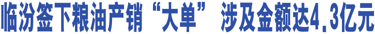 臨汾簽下糧油產(chǎn)銷“大單” 涉及金額達(dá)4.3億元