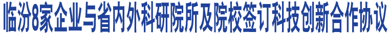 臨汾8家企業(yè)與省內(nèi)外科研院所及院校簽訂科技創(chuàng)新合作協(xié)議 