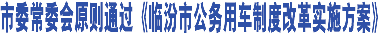 市委常委會(huì)原則通過(guò)《臨汾市公務(wù)用車制度改革實(shí)施方案》 