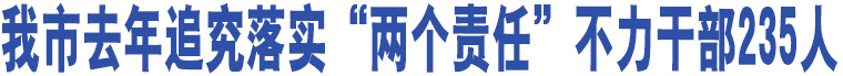 我市去年追究落實(shí)“兩個(gè)責(zé)任”不力干部235人