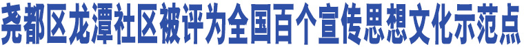 堯都區(qū)龍?zhí)渡鐓^(qū)被評(píng)為全國(guó)百個(gè)宣傳思想文化示范點(diǎn)