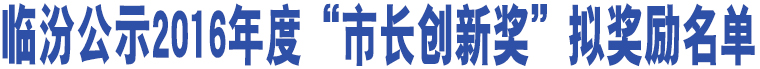 臨汾公示2016年度“市長創(chuàng)新獎”擬獎勵名單