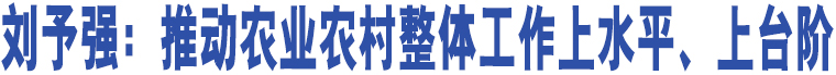 劉予強：推動農業(yè)農村整體工作上水平、上臺階 